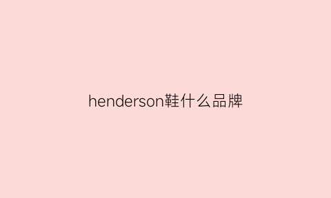 henderson鞋什么品牌(henderson品牌介绍)