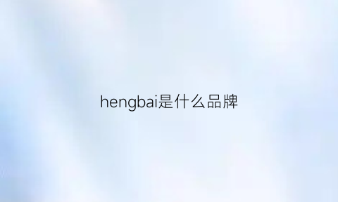 hengbai是什么品牌(hen是什么牌子)