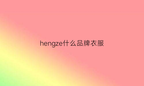 hengze什么品牌衣服(za什么牌子衣服)