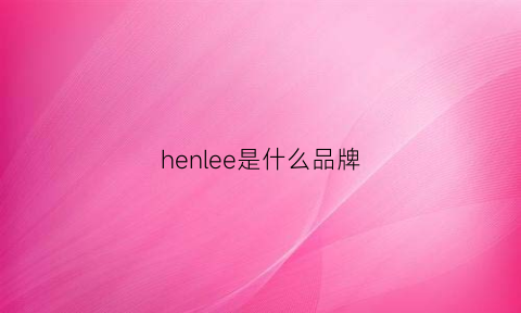 henlee是什么品牌(henley是什么牌子)