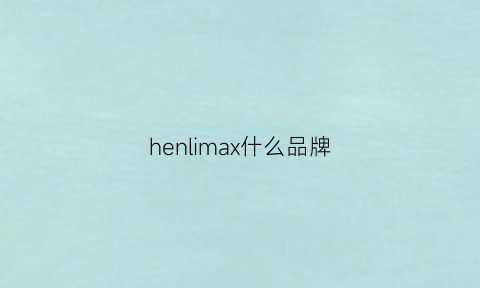 henlimax什么品牌(heli是什么牌子)