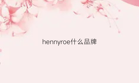 hennyroe什么品牌(hennyrue是什么牌子)