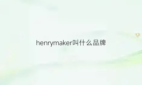 henrymaker叫什么品牌(henrygrant什么品牌)