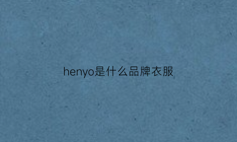 henyo是什么品牌衣服(hennyroe是什么牌子)