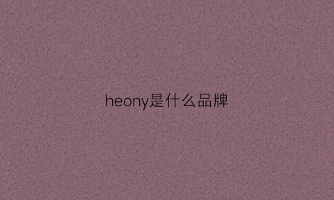 heony是什么品牌(henrilloyd是什么品牌)