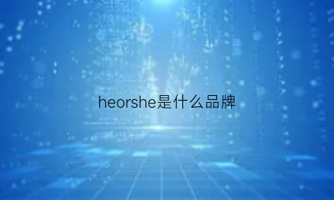 heorshe是什么品牌(hee是什么牌子)