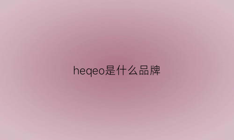 heqeo是什么品牌(heeya是什么牌子)