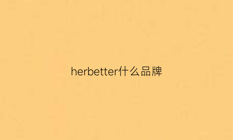 herbetter什么品牌(hertruth品牌)