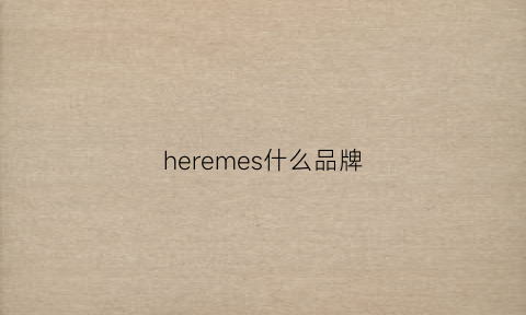 heremes什么品牌(hrmes是什么牌子)