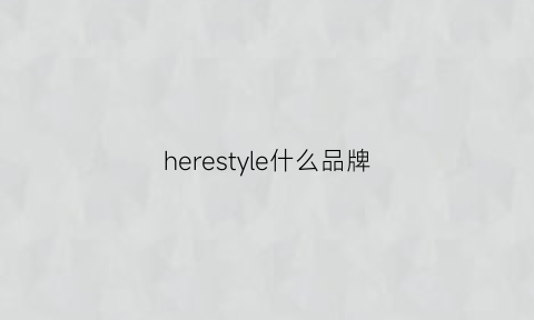 herestyle什么品牌(here牌子)