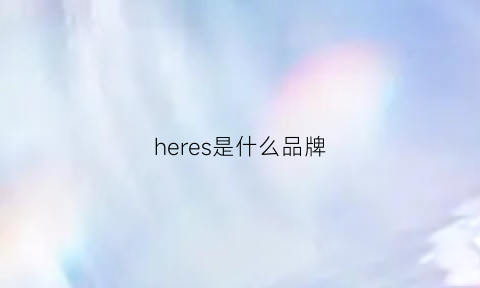 heres是什么品牌(hereme是什么牌子)