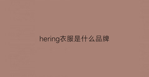 hering衣服是什么品牌(hera衣服是什么牌子)