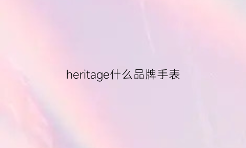 heritage什么品牌手表