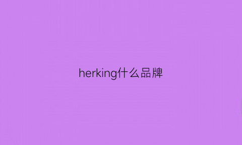 herking什么品牌(herlook品牌是什么)