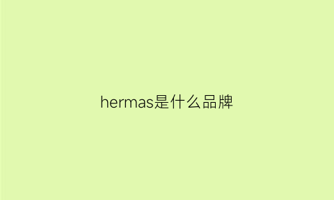 hermas是什么品牌(hermes是什么牌子)