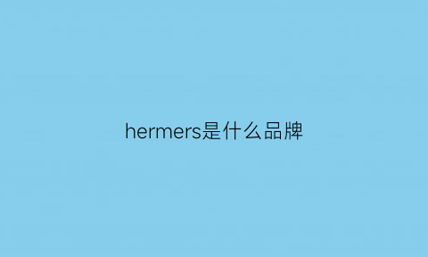 hermers是什么品牌(hermesparis是什么品牌)