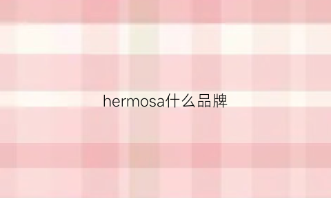 hermosa什么品牌(heras是什么牌子)