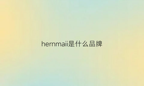 hernmaii是什么品牌(hernegnes是什么牌子)