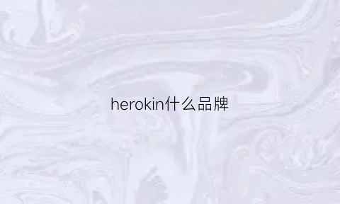 herokin什么品牌(heroicms是品牌吗)