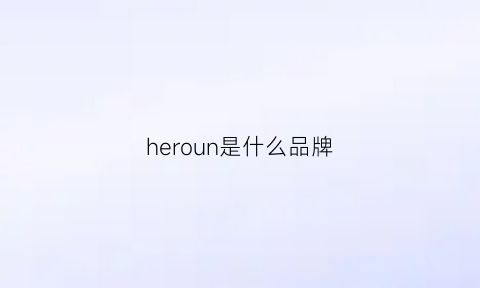 heroun是什么品牌(hero是什么品牌的衣服)