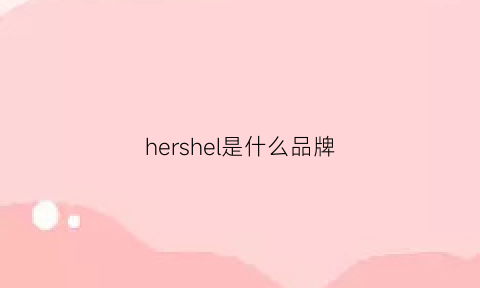 hershel是什么品牌(hersheys是什么品牌)