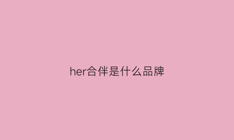 her合伴是什么品牌(合伴什么意思)