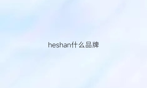 heshan什么品牌(he什么牌子)