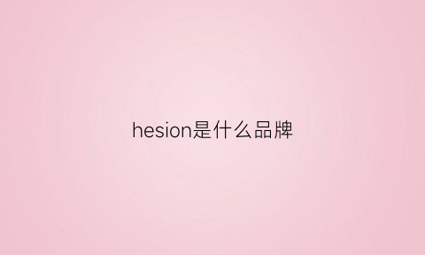 hesion是什么品牌(henschel是什么品牌)