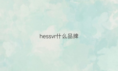 hessvr什么品牌(hes品牌)