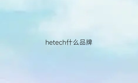 hetech什么品牌(hechter什么牌子)