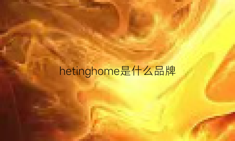 hetinghome是什么品牌