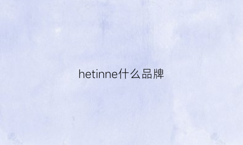 hetinne什么品牌(hen是什么牌子)