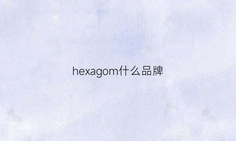 hexagom什么品牌(hee什么品牌)