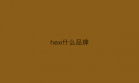 hexi什么品牌(hee什么品牌)