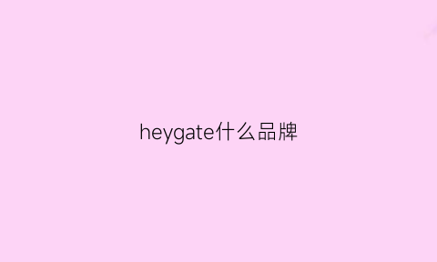 heygate什么品牌(heybig啥品牌)