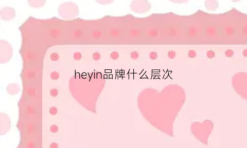 heyin品牌什么层次