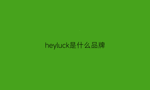 heyluck是什么品牌(heyxi是什么牌子)