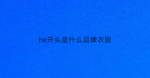 he开头是什么品牌衣服(一个衣服品牌hi开头)
