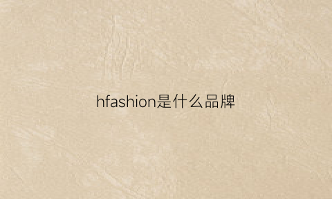 hfashion是什么品牌(hf是哪个品牌)