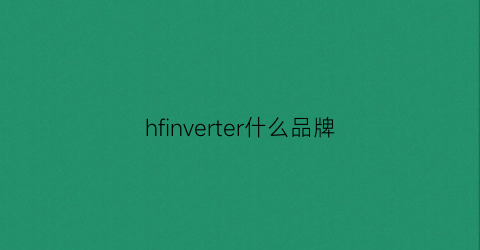 hfinverter什么品牌(hfrmes是什么牌子)
