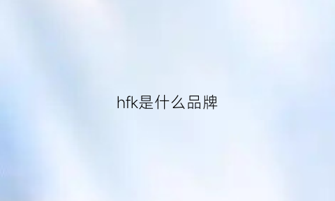 hfk是什么品牌(hfl是什么牌子)