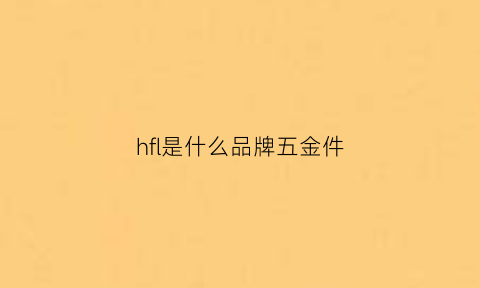 hfl是什么品牌五金件(hfl是什么牌子的锁)