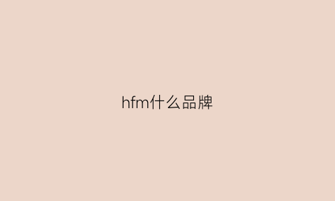 hfm什么品牌(hfo是什么品牌)