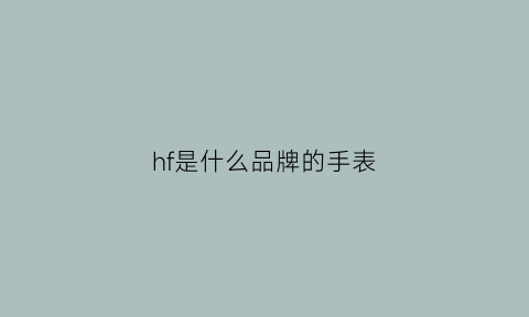 hf是什么品牌的手表(hf是什么牌子的手表)