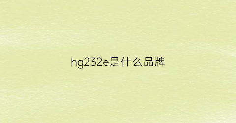 hg232e是什么品牌(hg是什么牌子)