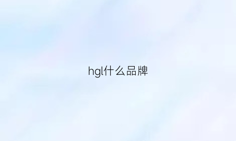 hgl什么品牌(hlg是什么牌子衣服)