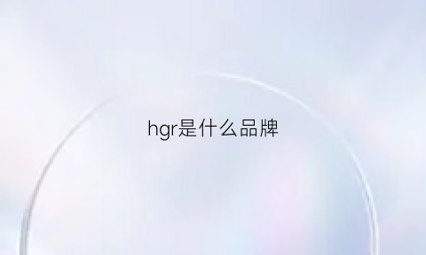 hgr是什么品牌(hggll是什么牌子)