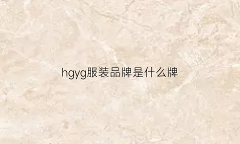 hgyg服装品牌是什么牌(hg服饰品牌)