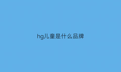 hg儿童是什么品牌