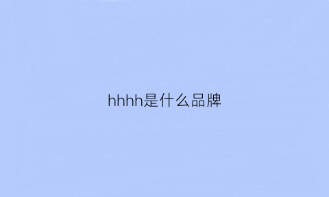 hhhh是什么品牌(hhhyh是什么牌子)